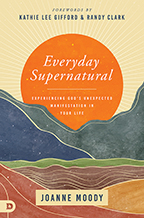 Everyday Supernatural & How to Experience God’s Unexpected Manifestations (Book, 4-CD/Audio Series, Prayer Guide) by Joanne Moody; Code: 9827